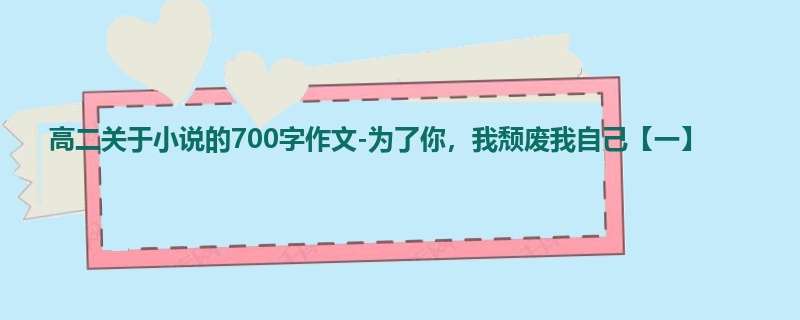 高二关于小说的700字作文-为了你,我颓废我自己【一】