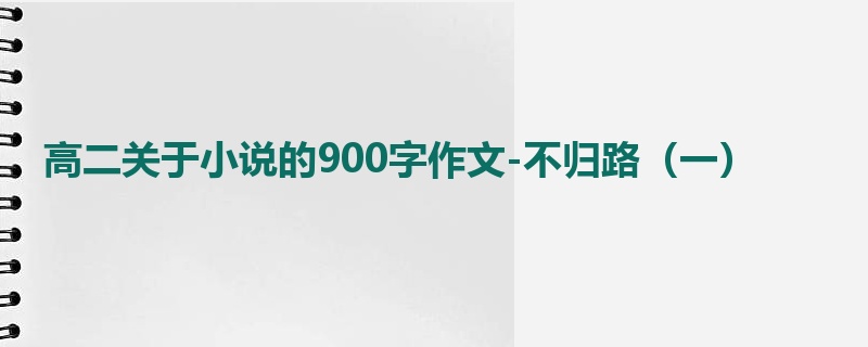 高二关于小说的900字作文-不归路(一)