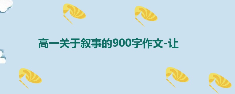 高一关于叙事的900字作文-让