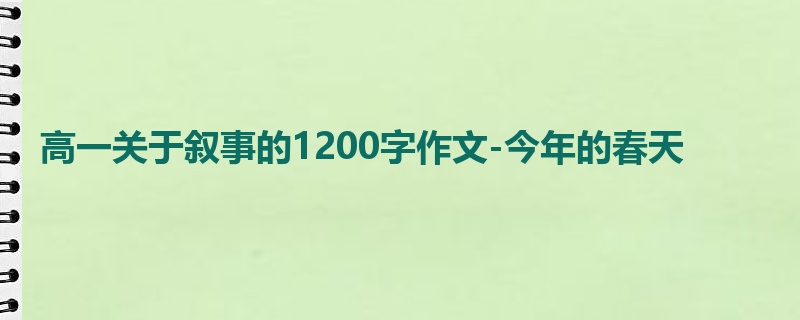 高一关于叙事的1200字作文-今年的春天