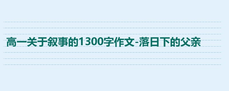高一关于叙事的1300字作文-落日下的父亲