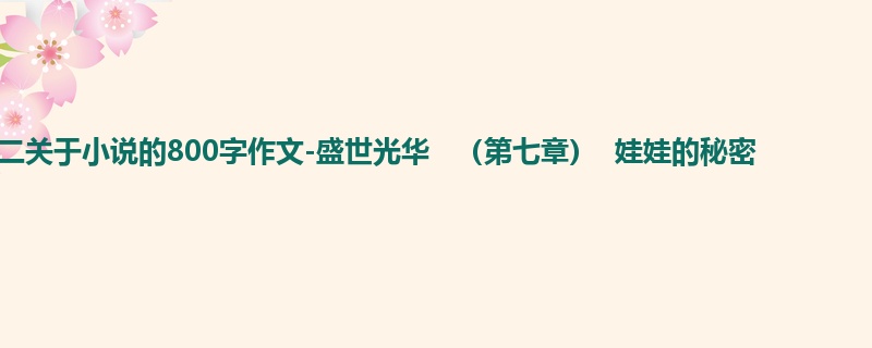 高二关于小说的800字作文-盛世光华 (第七章) 娃娃的秘密