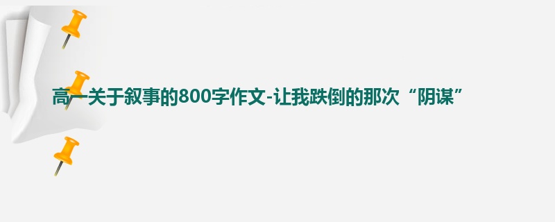 高一关于叙事的800字作文-让我跌倒的那次“阴谋”