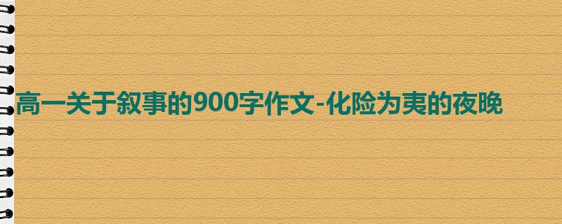 高一关于叙事的900字作文-化险为夷的夜晚