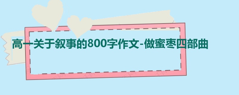 高一关于叙事的800字作文-做蜜枣四部曲