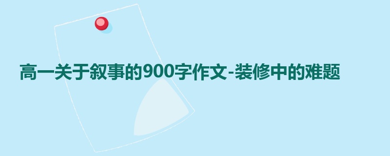 高一关于叙事的900字作文-装修中的难题