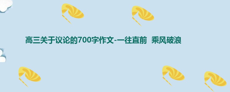 高三关于议论的700字作文-一往直前 乘风破浪
