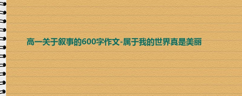 高一关于叙事的600字作文-属于我的世界真是美丽
