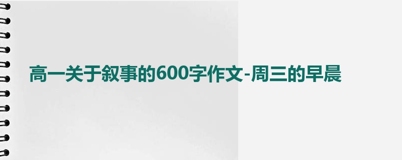 高一关于叙事的600字作文-周三的早晨