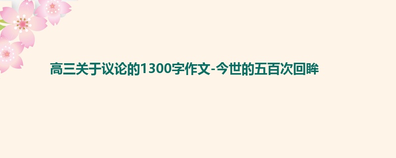 高三关于议论的1300字作文-今世的五百次回眸
