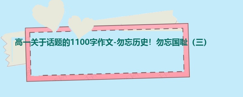 高一关于话题的1100字作文-勿忘历史!勿忘国耻(三)