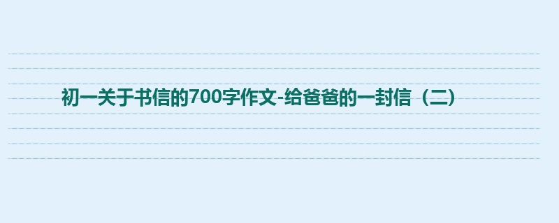 初一关于书信的700字作文-给爸爸的一封信（二）