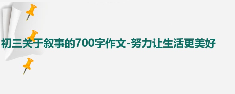 初三关于叙事的700字作文-努力让生活更美好