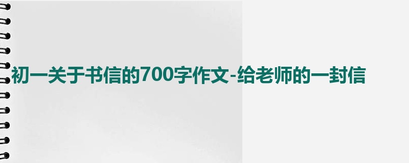 初一关于书信的700字作文-给老师的一封信