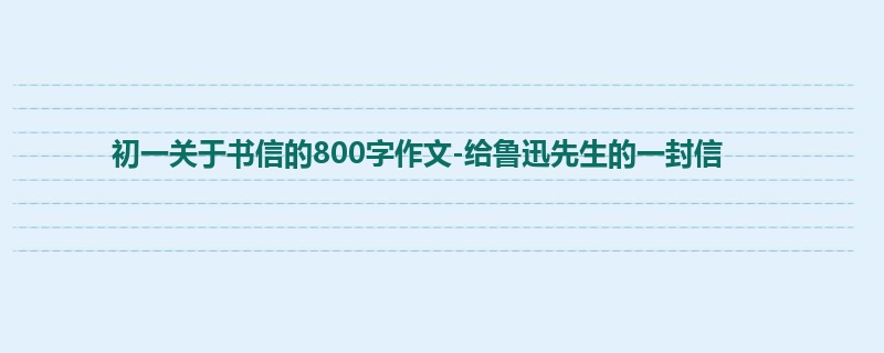初一关于书信的800字作文-给鲁迅先生的一封信