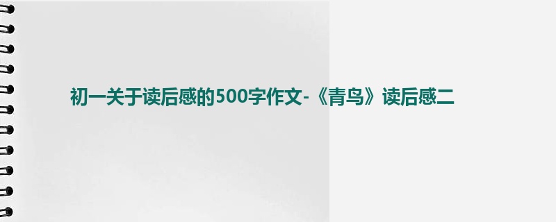 初一关于读后感的500字作文-《青鸟》读后感二