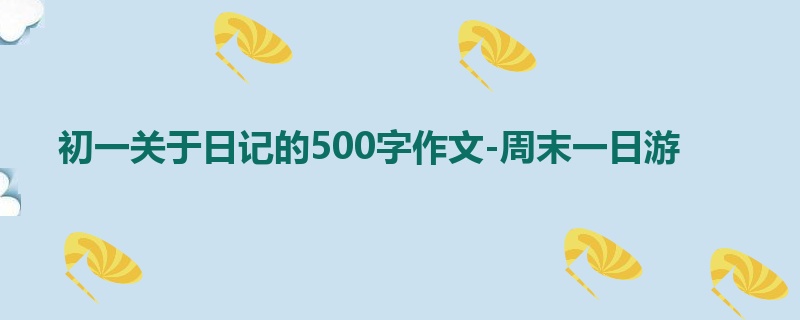 初一关于日记的500字作文-周末一日游