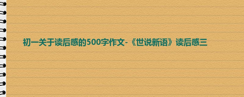 初一关于读后感的500字作文-《世说新语》读后感三