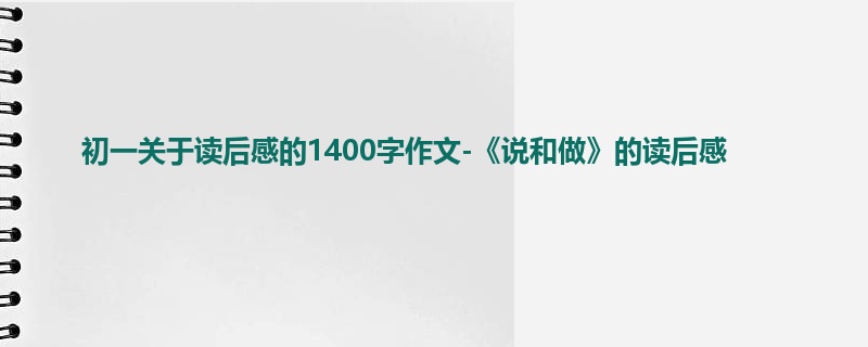 初一关于读后感的1400字作文-《说和做》的读后感