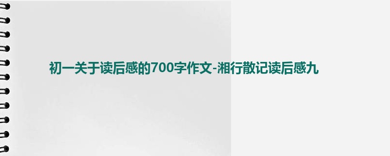 初一关于读后感的700字作文-湘行散记读后感九