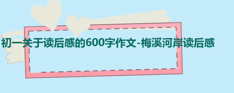初一关于读后感的600字作文-梅溪河岸读后感