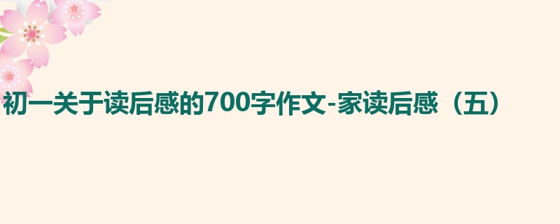 初一关于读后感的700字作文-家读后感(五)