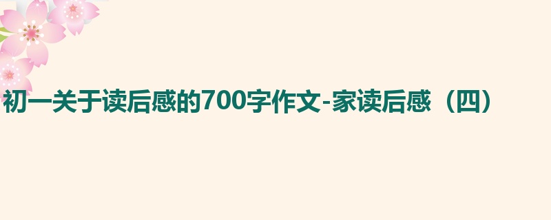 初一关于读后感的700字作文-家读后感(四)