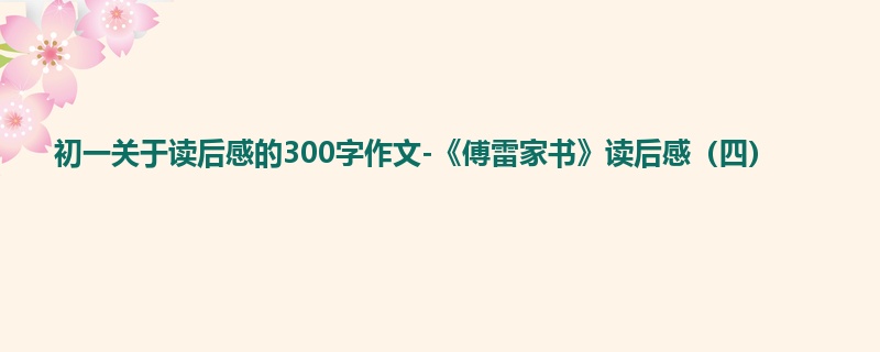 初一关于读后感的300字作文-《傅雷家书》读后感(四)