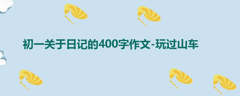 初一关于日记的400字作文-玩过山车