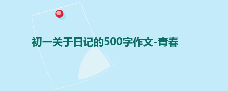 初一关于日记的500字作文-青春