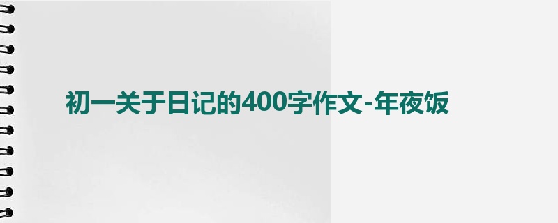 初一关于日记的400字作文-年夜饭
