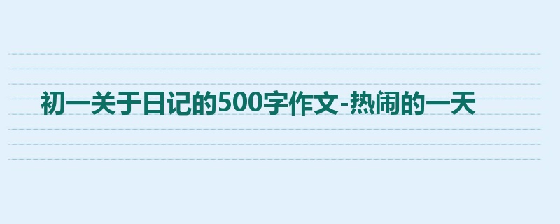 初一关于日记的500字作文-热闹的一天