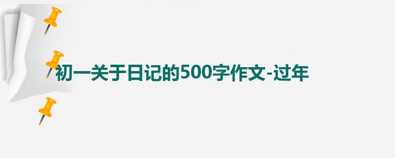 初一关于日记的500字作文-过年