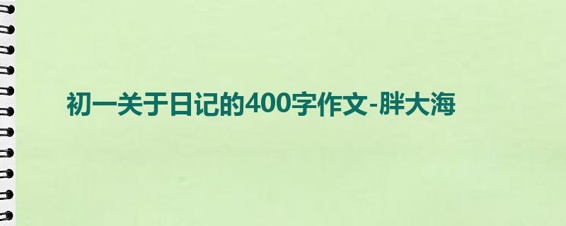 初一关于日记的400字作文-胖大海