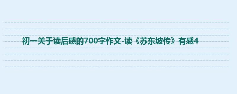初一关于读后感的700字作文-读《苏东坡传》有感4