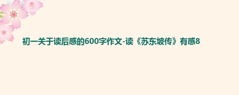 初一关于读后感的600字作文-读《苏东坡传》有感8