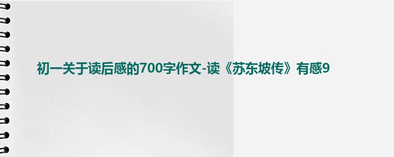 初一关于读后感的700字作文-读《苏东坡传》有感9