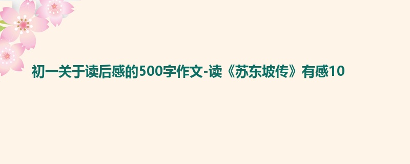 初一关于读后感的500字作文-读《苏东坡传》有感10