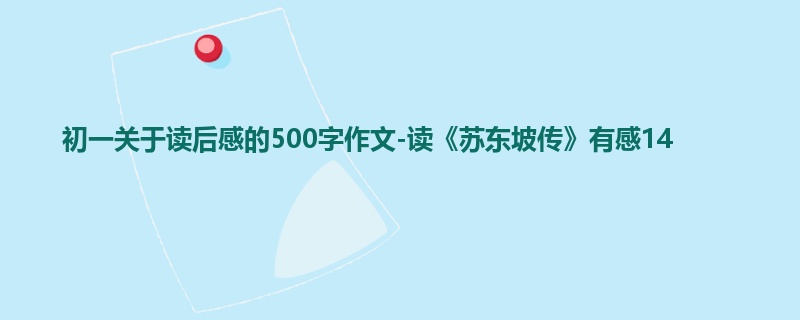 初一关于读后感的500字作文-读《苏东坡传》有感14
