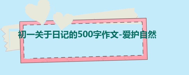 初一关于日记的500字作文-爱护自然