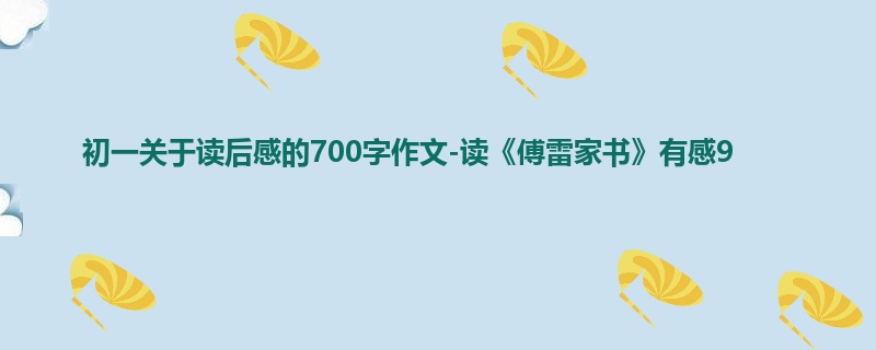 初一关于读后感的700字作文-读《傅雷家书》有感9