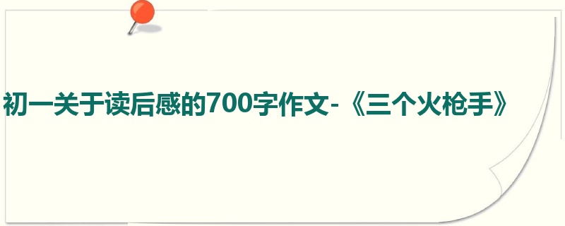 初一关于读后感的700字作文-《三个火枪手》