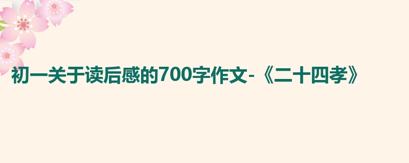 初一关于读后感的700字作文-《二十四孝》