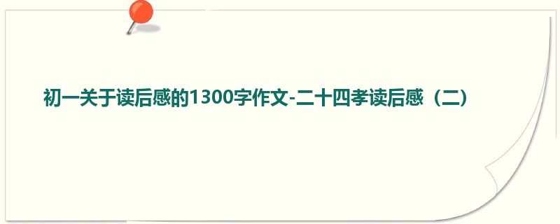 初一关于读后感的1300字作文-二十四孝读后感（二）