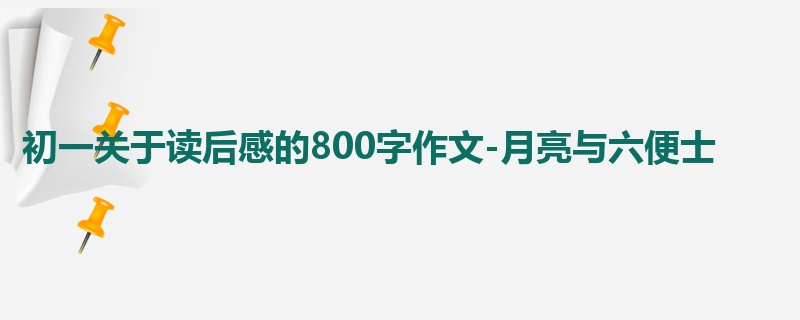 初一关于读后感的800字作文-月亮与六便士
