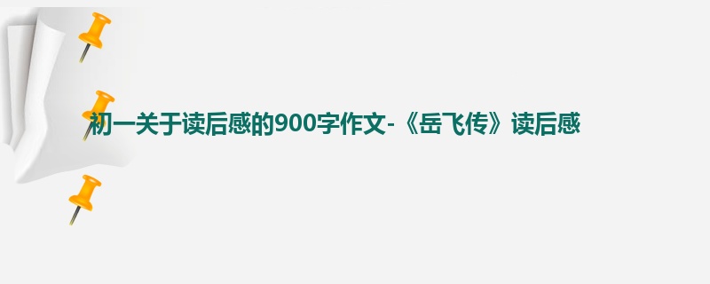 初一关于读后感的900字作文-《岳飞传》读后感