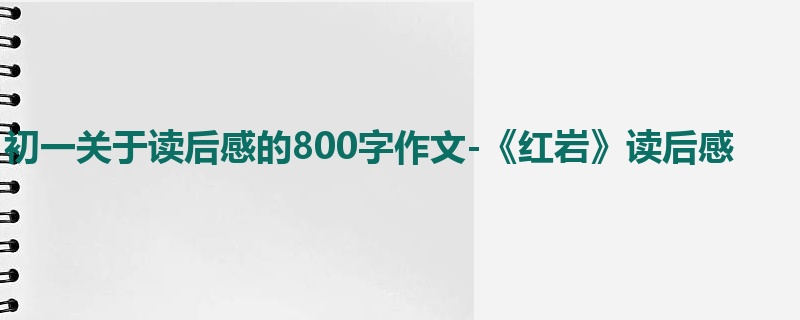 初一关于读后感的800字作文-《红岩》读后感