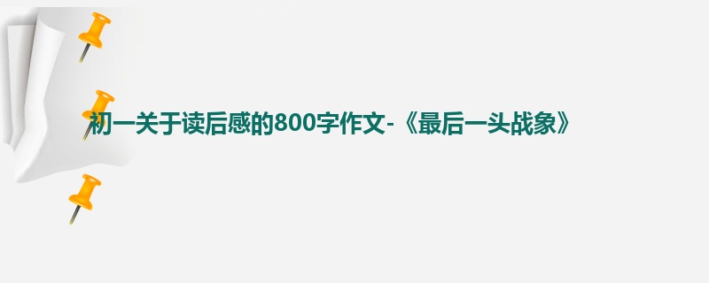 初一关于读后感的800字作文-《最后一头战象》