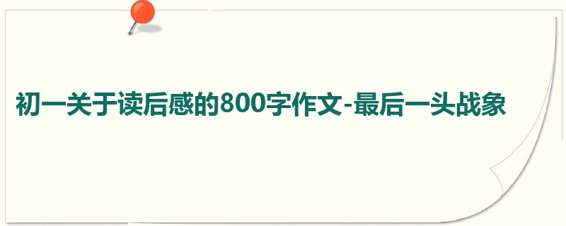 初一关于读后感的800字作文-最后一头战象