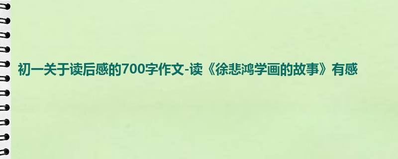 初一关于读后感的700字作文-读《徐悲鸿学画的故事》有感